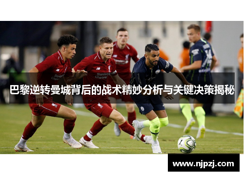 巴黎逆转曼城背后的战术精妙分析与关键决策揭秘